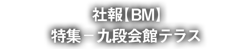 社報【BM】 特集―九段会館テラス